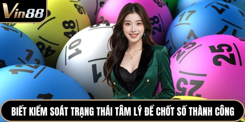 Biết kiểm soát trạng thái tâm lý để chốt số thành công