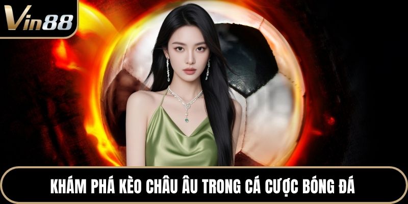 Khám phá kèo châu Âu trong cá cược bóng đá 