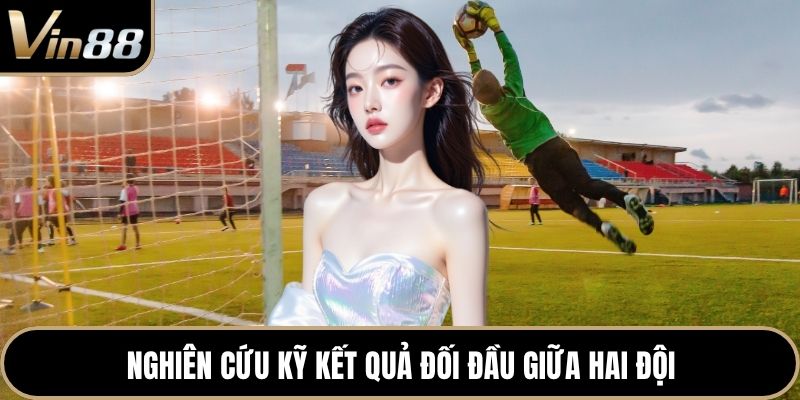 Nghiên cứu kỹ kết quả đối đầu giữa hai đội