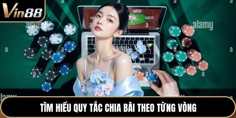 Tìm hiểu quy tắc chia bài theo từng vòng