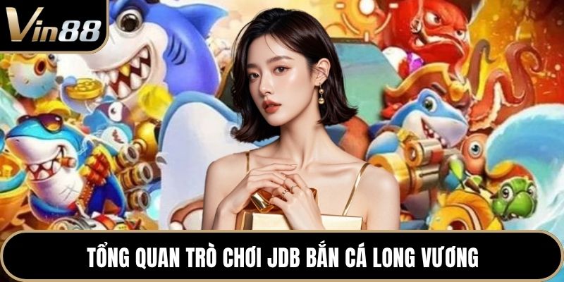 Tổng quan trò chơi JDB bắn cá Long Vương