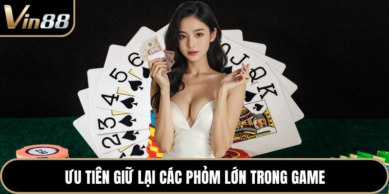 Ưu tiên giữ lại các phỏm lớn trong game